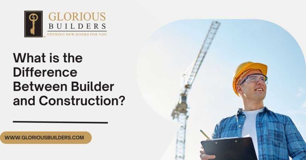 What is the Difference Between Builder and Construction? Glorious
